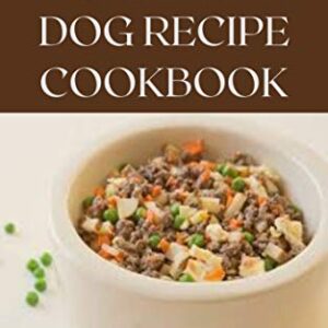 THE HOMEMADE DOG RECIPES COOKBOOK: Easy To Prepare Meals And Treats For Your Dogs